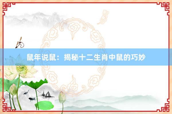 鼠年说鼠：揭秘十二生肖中鼠的巧妙