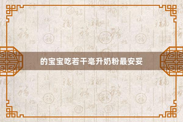 的宝宝吃若干毫升奶粉最安妥